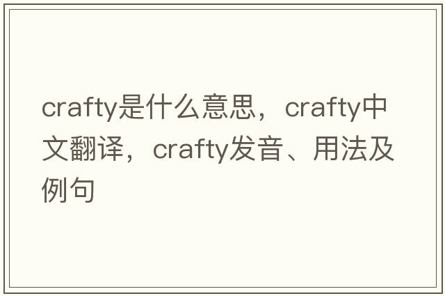 crafty是什么意思，crafty中文翻譯，crafty發(fā)音、用法及例句