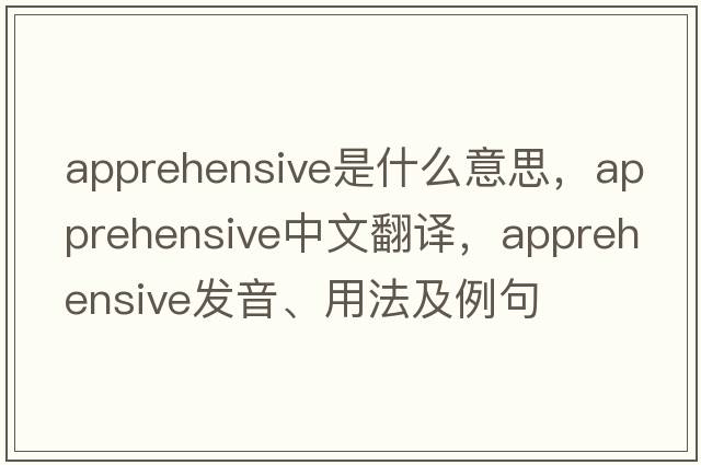 apprehensive是什么意思，apprehensive中文翻譯，apprehensive發(fā)音、用法及例句
