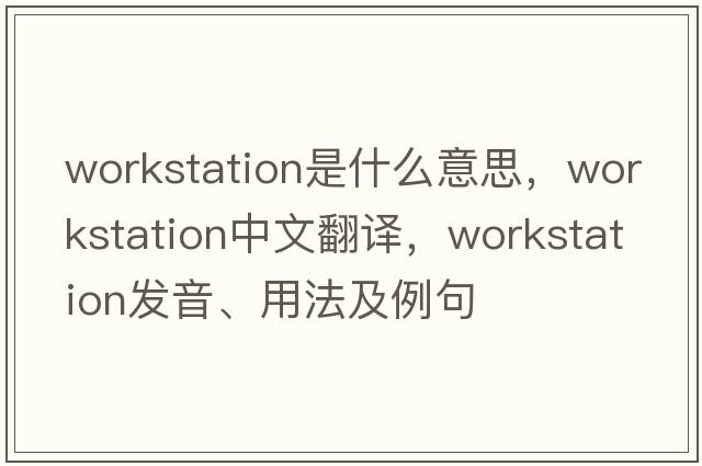 workstation是什么意思，workstation中文翻譯，workstation發(fā)音、用法及例句