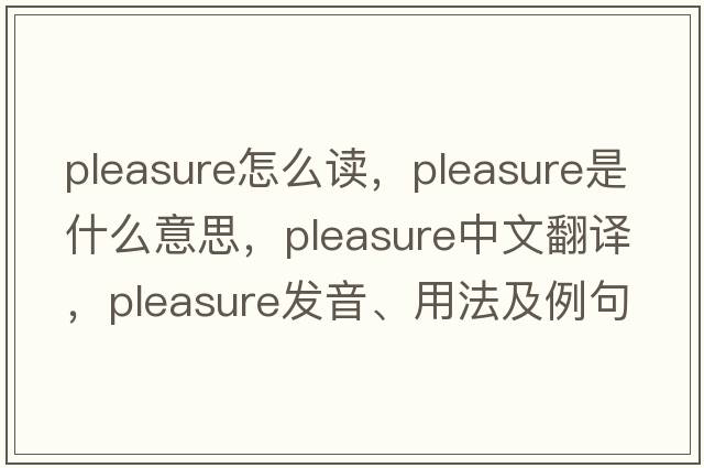pleasure怎么讀，pleasure是什么意思，pleasure中文翻譯，pleasure發(fā)音、用法及例句