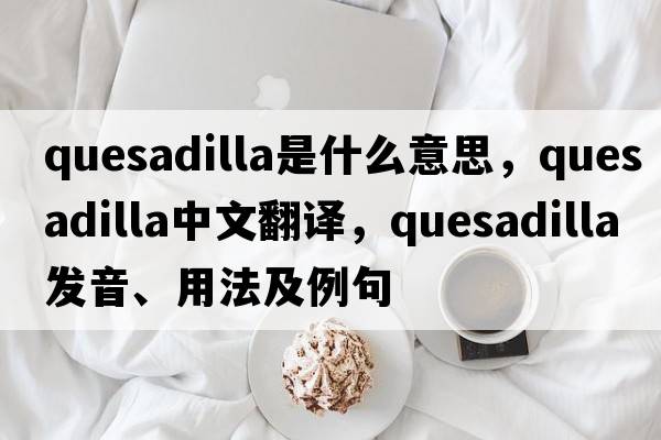 quesadilla是什么意思，quesadilla中文翻譯，quesadilla發(fā)音、用法及例句