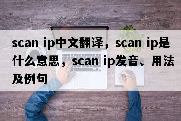 scan ip中文翻譯，scan ip是什么意思，scan ip發(fā)音、用法及例句