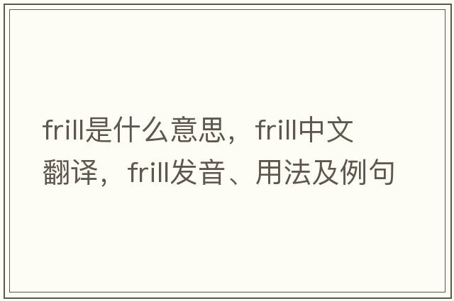 frill是什么意思，frill中文翻譯，frill發(fā)音、用法及例句