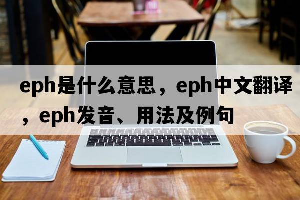 EPH是什么意思，EPH中文翻譯，EPH發(fā)音、用法及例句