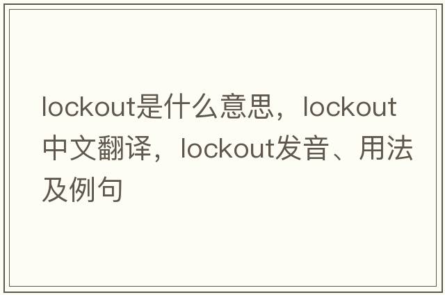 lockout是什么意思，lockout中文翻譯，lockout發(fā)音、用法及例句