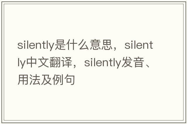 silently是什么意思，silently中文翻譯，silently發(fā)音、用法及例句