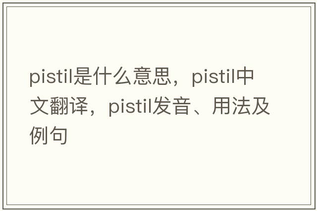 pistil是什么意思，pistil中文翻譯，pistil發(fā)音、用法及例句