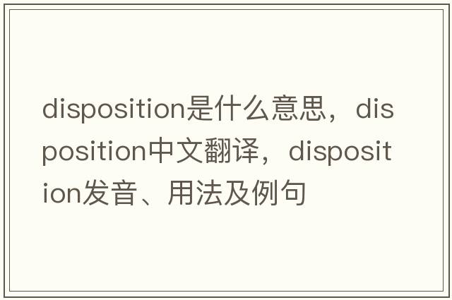 disposition是什么意思，disposition中文翻譯，disposition發(fā)音、用法及例句