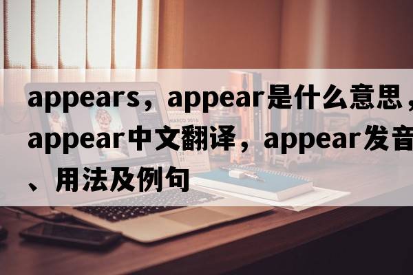 appears，appear是什么意思，appear中文翻譯，appear發(fā)音、用法及例句
