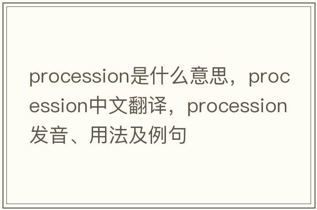 procession是什么意思，procession中文翻譯，procession發(fā)音、用法及例句