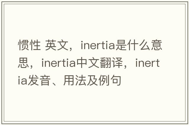 慣性 英文，inertia是什么意思，inertia中文翻譯，inertia發(fā)音、用法及例句