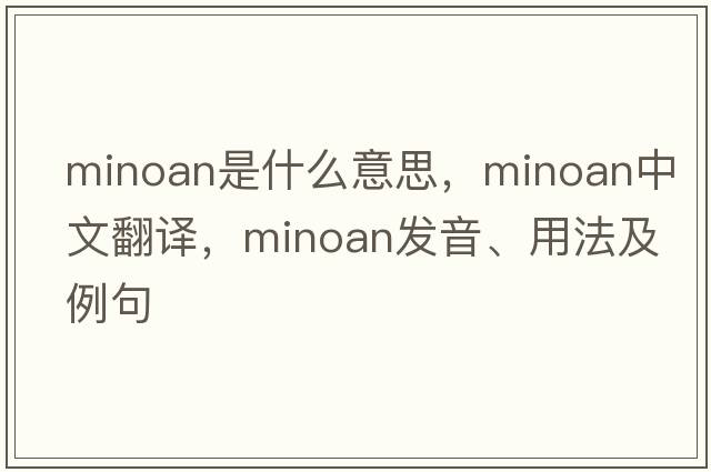 Minoan是什么意思，Minoan中文翻譯，Minoan發(fā)音、用法及例句