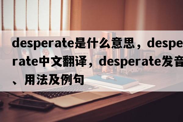 desperate是什么意思，desperate中文翻譯，desperate發(fā)音、用法及例句