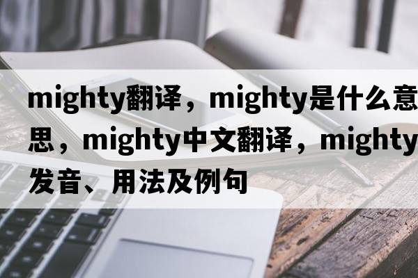 mighty翻譯，mighty是什么意思，mighty中文翻譯，mighty發(fā)音、用法及例句