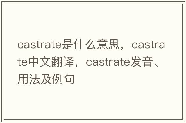 castrate是什么意思，castrate中文翻譯，castrate發(fā)音、用法及例句