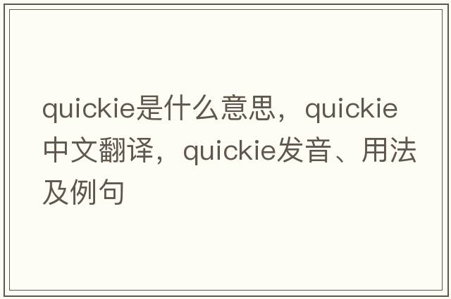 quickie是什么意思，quickie中文翻譯，quickie發(fā)音、用法及例句