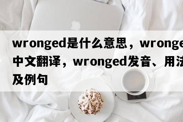 wronged是什么意思，wronged中文翻譯，wronged發(fā)音、用法及例句