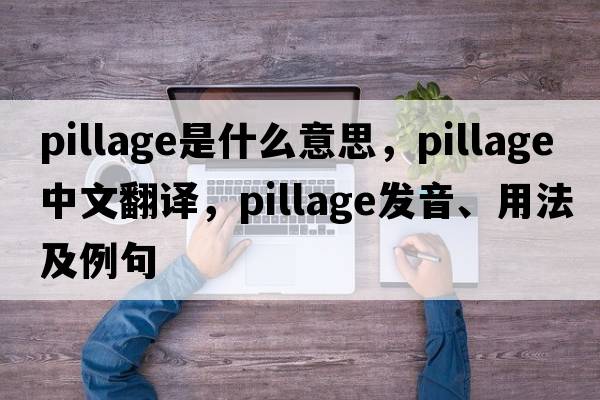 pillage是什么意思，pillage中文翻譯，pillage發(fā)音、用法及例句