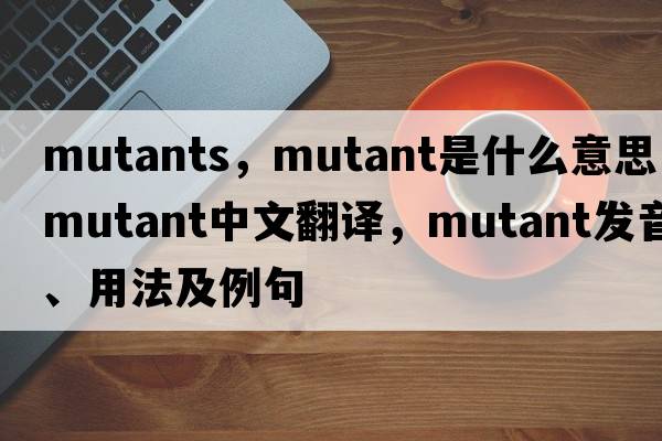 mutants，mutant是什么意思，mutant中文翻譯，mutant發(fā)音、用法及例句