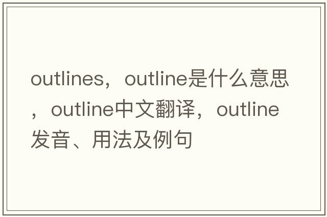 outlines，outline是什么意思，outline中文翻譯，outline發(fā)音、用法及例句