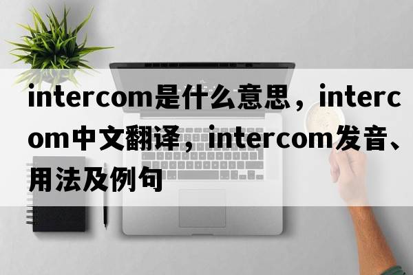 intercom是什么意思，intercom中文翻譯，intercom發(fā)音、用法及例句