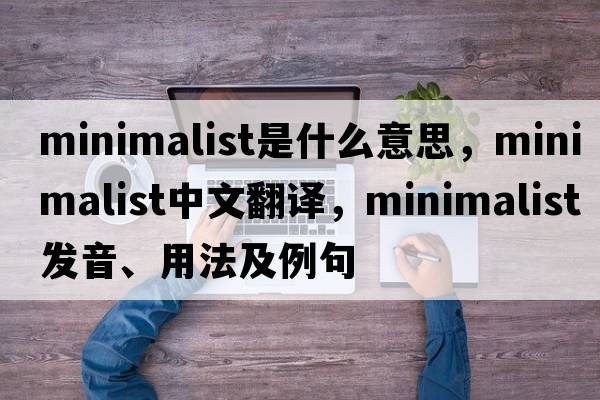minimalist是什么意思，minimalist中文翻譯，minimalist發(fā)音、用法及例句