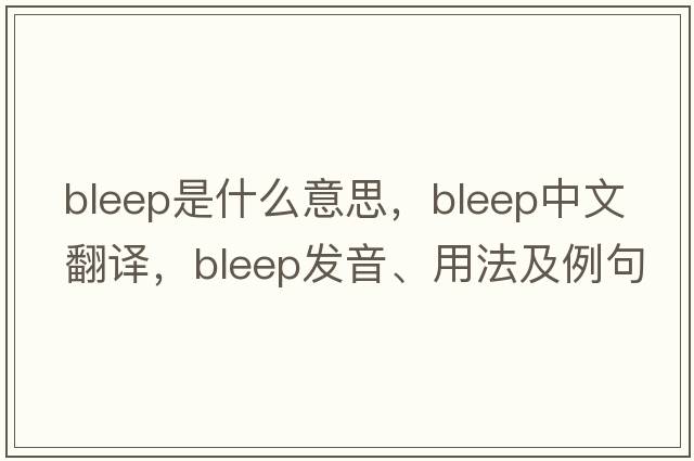 bleep是什么意思，bleep中文翻譯，bleep發(fā)音、用法及例句
