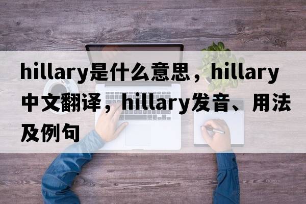Hillary是什么意思，Hillary中文翻譯，Hillary發(fā)音、用法及例句