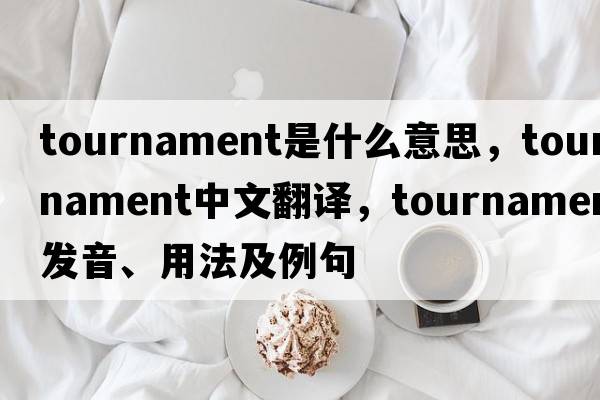tournament是什么意思，tournament中文翻譯，tournament發(fā)音、用法及例句