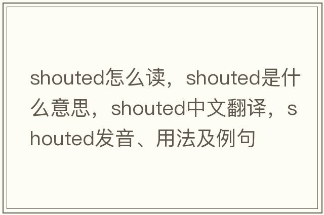 shouted怎么讀，shouted是什么意思，shouted中文翻譯，shouted發(fā)音、用法及例句