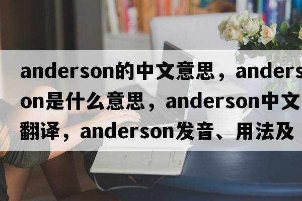 anderson的中文意思，anderson是什么意思，anderson中文翻譯，anderson發(fā)音、用法及例句