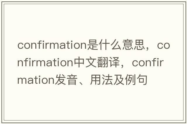 confirmation是什么意思，confirmation中文翻譯，confirmation發(fā)音、用法及例句