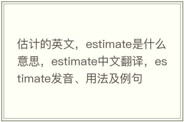 估計的英文，estimate是什么意思，estimate中文翻譯，estimate發(fā)音、用法及例句
