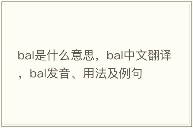 BAL是什么意思，BAL中文翻譯，BAL發(fā)音、用法及例句