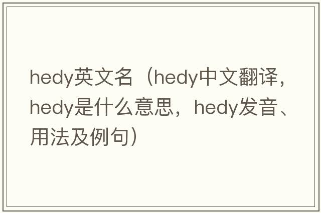 hedy英文名（Hedy中文翻譯，Hedy是什么意思，Hedy發(fā)音、用法及例句）
