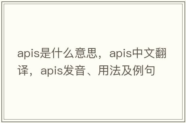Apis是什么意思，Apis中文翻譯，Apis發(fā)音、用法及例句