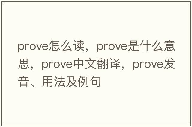 prove怎么讀，prove是什么意思，prove中文翻譯，prove發(fā)音、用法及例句