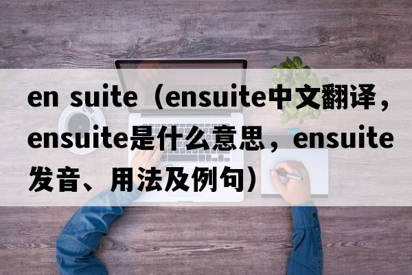 en suite（ensuite中文翻譯，ensuite是什么意思，ensuite發(fā)音、用法及例句）