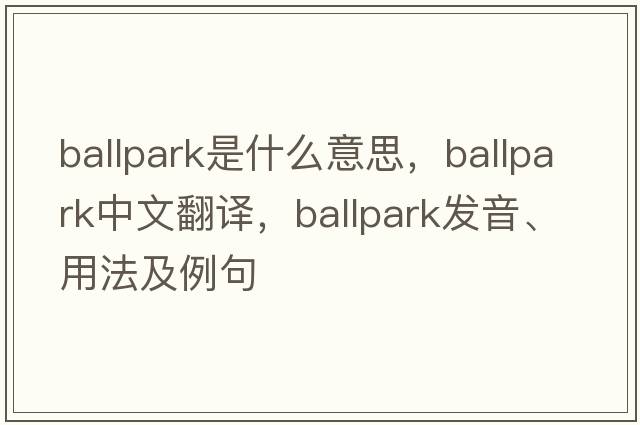 ballpark是什么意思，ballpark中文翻譯，ballpark發(fā)音、用法及例句