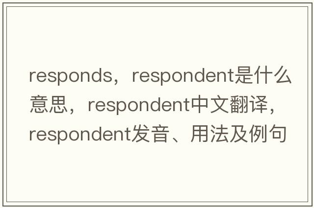 responds，respondent是什么意思，respondent中文翻譯，respondent發(fā)音、用法及例句