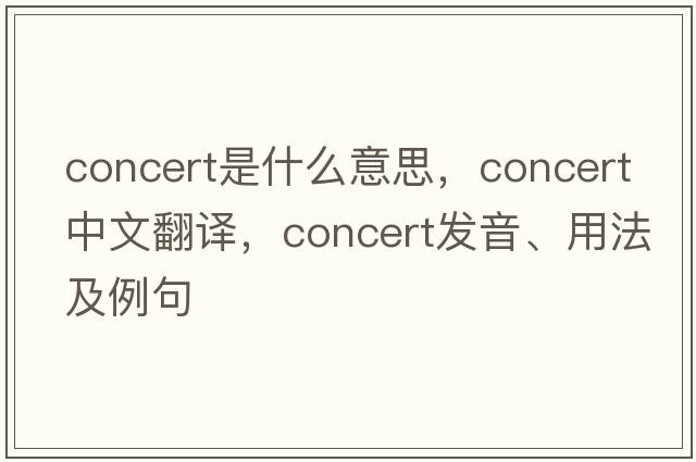 concert是什么意思，concert中文翻譯，concert發(fā)音、用法及例句
