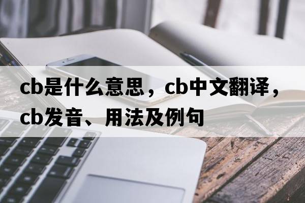 CB是什么意思，CB中文翻譯，CB發(fā)音、用法及例句