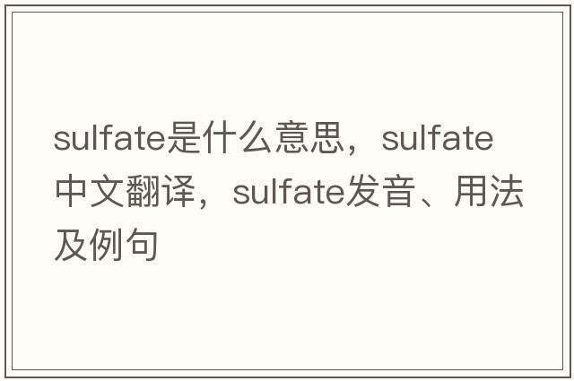 sulfate是什么意思，sulfate中文翻譯，sulfate發(fā)音、用法及例句
