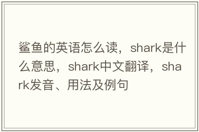鯊魚(yú)的英語(yǔ)怎么讀，shark是什么意思，shark中文翻譯，shark發(fā)音、用法及例句