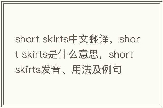 short skirts中文翻譯，short skirts是什么意思，short skirts發(fā)音、用法及例句