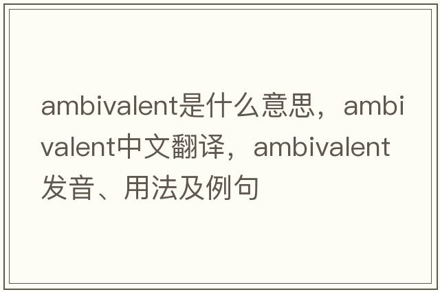 ambivalent是什么意思，ambivalent中文翻譯，ambivalent發(fā)音、用法及例句