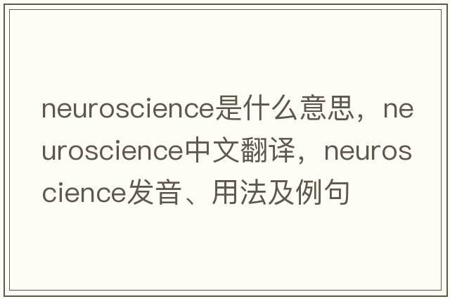 neuroscience是什么意思，neuroscience中文翻譯，neuroscience發(fā)音、用法及例句