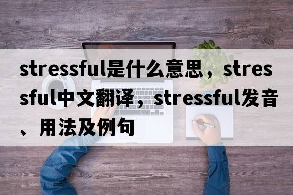 stressful是什么意思，stressful中文翻譯，stressful發(fā)音、用法及例句