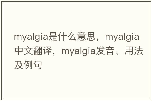 myalgia是什么意思，myalgia中文翻譯，myalgia發(fā)音、用法及例句