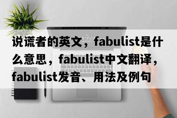 說(shuō)謊者的英文，fabulist是什么意思，fabulist中文翻譯，fabulist發(fā)音、用法及例句